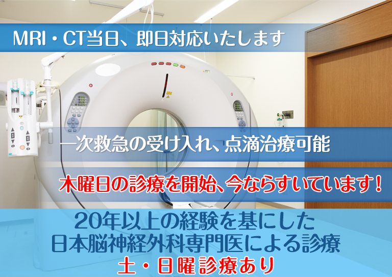 MRI/CT当日、即日対応いたします。一次救急の受け入れ、点滴治療可能 20年以上の経験を基にした日本脳神経外科専門医による診療